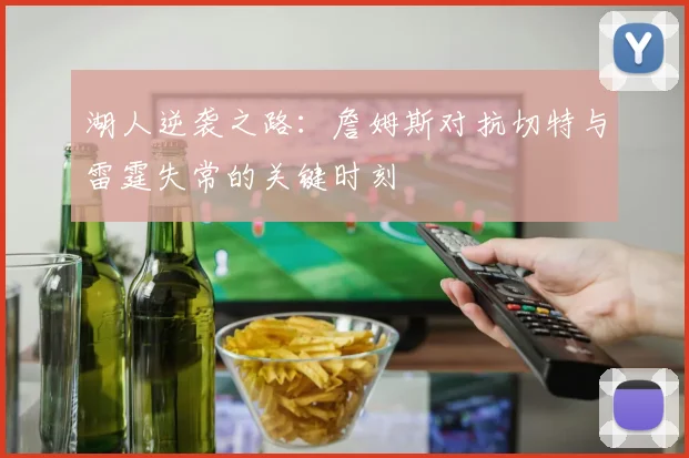 湖人逆袭之路：詹姆斯对抗切特与雷霆失常的关键时刻