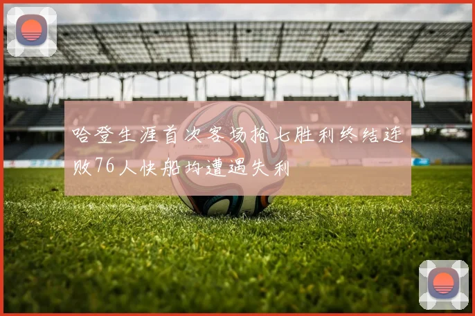 哈登生涯首次客场抢七胜利终结连败76人快船均遭遇失利