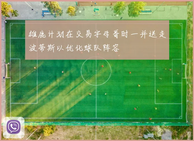 雄鹿计划在交易字母哥时一并送走波蒂斯以优化球队阵容
