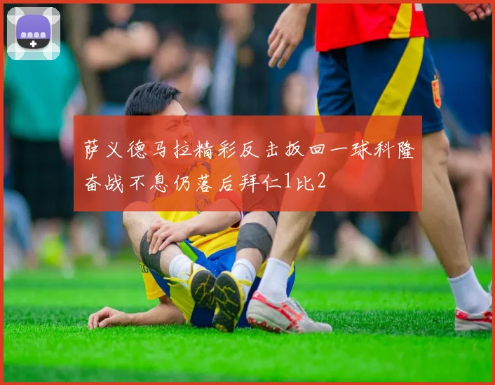 萨义德马拉精彩反击扳回一球科隆奋战不息仍落后拜仁1比2