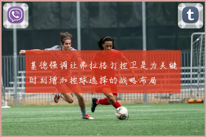 基德强调让弗拉格打控卫是为关键时刻增加控球选择的战略布局
