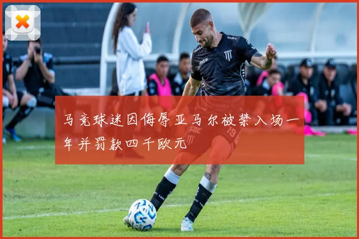 马竞球迷因侮辱亚马尔被禁入场一年并罚款四千欧元