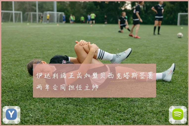 伊达利诺正式加盟贝西克塔斯签署两年合同担任主帅