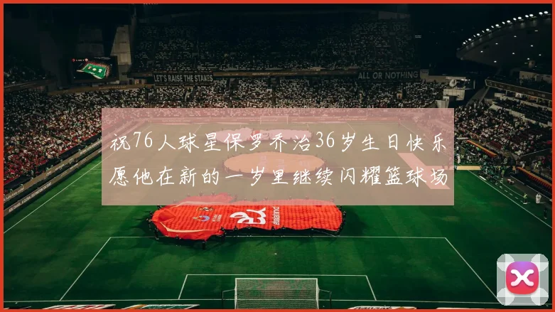 祝76人球星保罗乔治36岁生日快乐愿他在新的一岁里继续闪耀篮球场