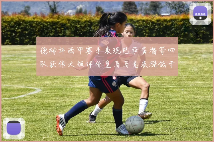 德转评西甲赛季表现巴萨黄潜等四队获伟大级评价皇马马竞表现低于预期