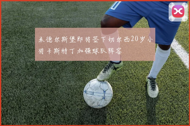 米德尔斯堡即将签下切尔西20岁小将卡斯特丁加强球队阵容